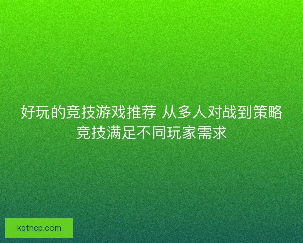 好玩的竞技游戏推荐 从多人对战到策略竞技满足不同玩家需求