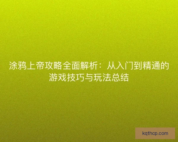 涂鸦上帝攻略全面解析：从入门到精通的游戏技巧与玩法总结