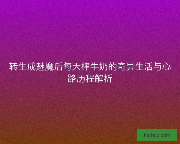 转生成魅魔后每天榨牛奶的奇异生活与心路历程解析