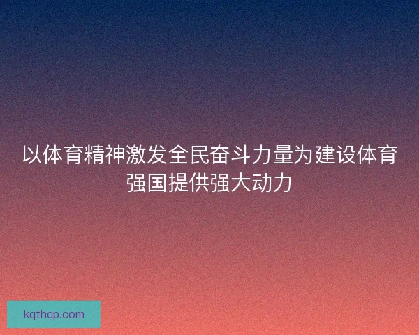 以体育精神激发全民奋斗力量为建设体育强国提供强大动力