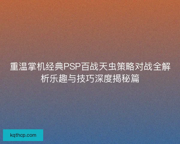 重温掌机经典PSP百战天虫策略对战全解析乐趣与技巧深度揭秘篇