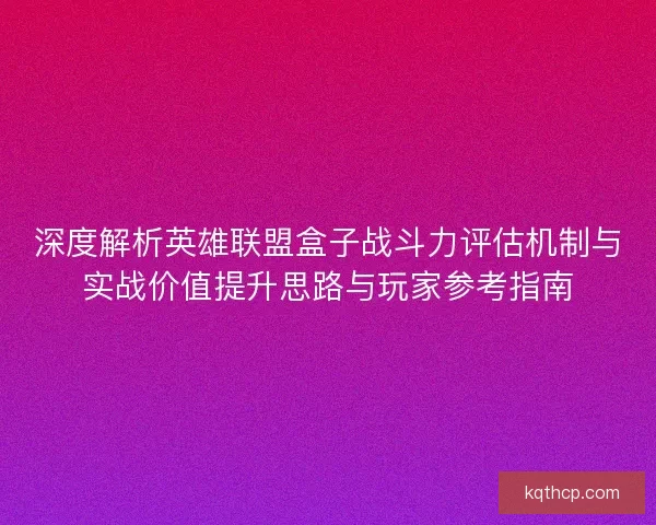 深度解析英雄联盟盒子战斗力评估机制与实战价值提升思路与玩家参考指南