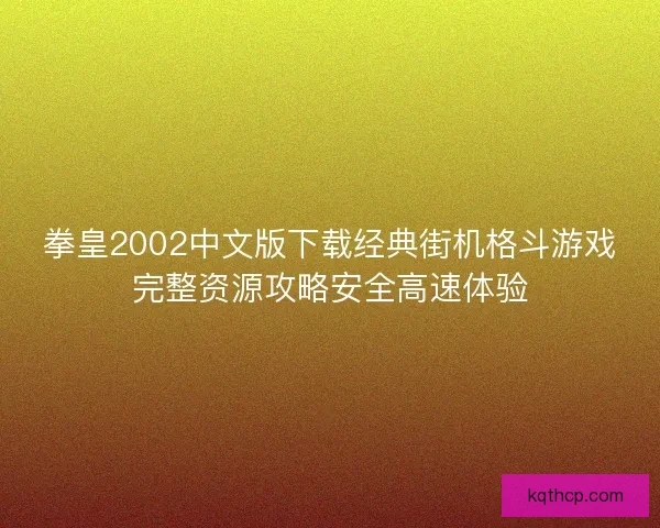 拳皇2002中文版下载经典街机格斗游戏完整资源攻略安全高速体验