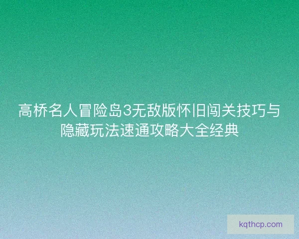 高桥名人冒险岛3无敌版怀旧闯关技巧与隐藏玩法速通攻略大全经典