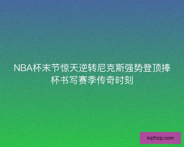 NBA杯末节惊天逆转尼克斯强势登顶捧杯书写赛季传奇时刻