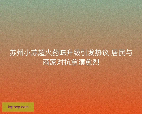 苏州小苏超火药味升级引发热议 居民与商家对抗愈演愈烈