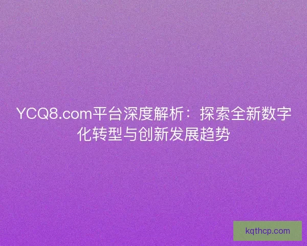 YCQ8.com平台深度解析：探索全新数字化转型与创新发展趋势